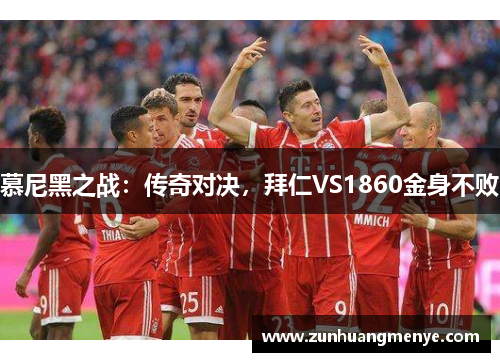 慕尼黑之战：传奇对决，拜仁VS1860金身不败