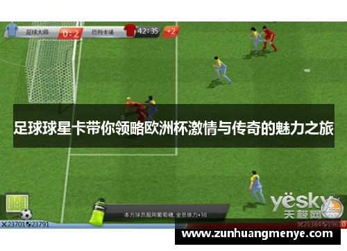 足球球星卡带你领略欧洲杯激情与传奇的魅力之旅