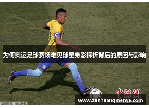 为何奥运足球赛场难见球星身影探析背后的原因与影响