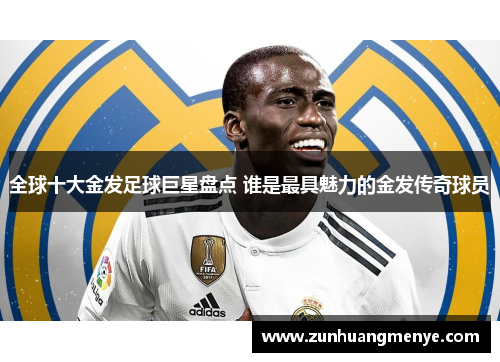 全球十大金发足球巨星盘点 谁是最具魅力的金发传奇球员