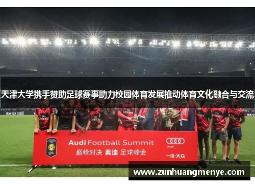 天津大学携手赞助足球赛事助力校园体育发展推动体育文化融合与交流