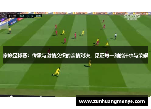 家族足球赛：传承与激情交织的亲情对决，见证每一刻的汗水与荣耀