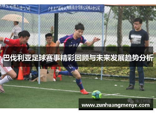 巴伐利亚足球赛事精彩回顾与未来发展趋势分析