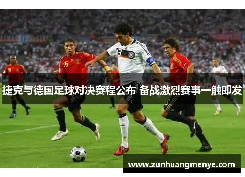 捷克与德国足球对决赛程公布 备战激烈赛事一触即发